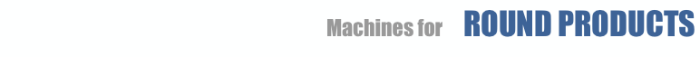Machines for ROUND PRODUCTS